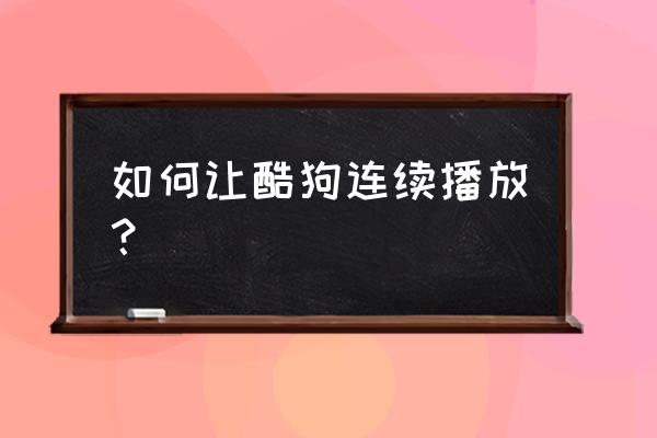怎样删除酷狗音乐重复歌曲 如何让酷狗连续播放？