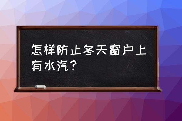 冬天家里窗户玻璃起雾的处理方法 怎样防止冬天窗户上有水汽？