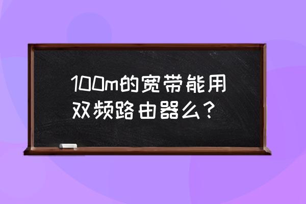 路由器双千兆支持多大宽带 100m的宽带能用双频路由器么？