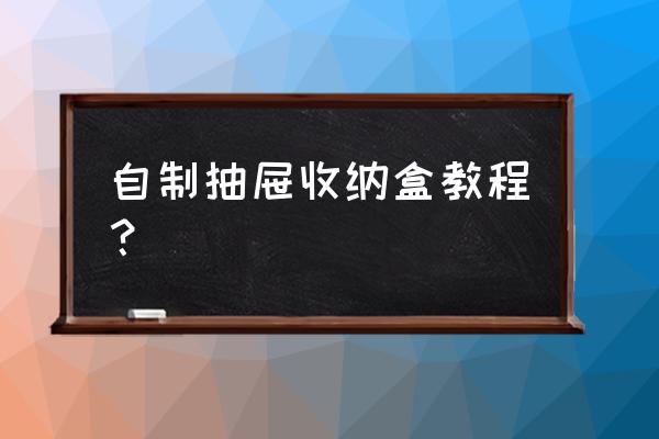 手工小收纳盒抽屉式 自制抽屉收纳盒教程? 手工小收纳盒抽屉式 自制抽屉收纳盒教程?