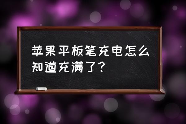 怎么知道apple pencil二代在充电 苹果平板笔充电怎么知道充满了？