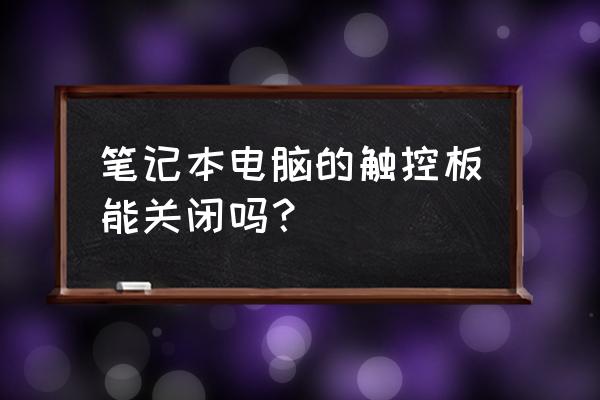 怎么关掉华硕笔记本的触控板 笔记本电脑的触控板能关闭吗？