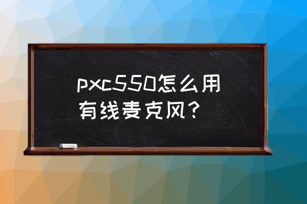 有线麦克风怎么连接音箱 pxc550怎么用有线麦克风? 有线麦克风怎么连接音箱 pxc550怎么用有线麦克风?