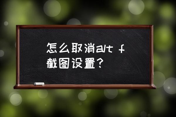 怎么关闭电脑快捷键alt a截图 怎么取消alt f截图设置？