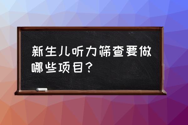 新生儿听力筛查的测试方法 新生儿听力筛查要做哪些项目？
