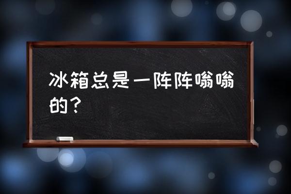 冰箱噪音大解决方法 冰箱总是一阵阵嗡嗡的? 冰箱噪音大解决方法 冰箱总是一阵阵嗡嗡的?