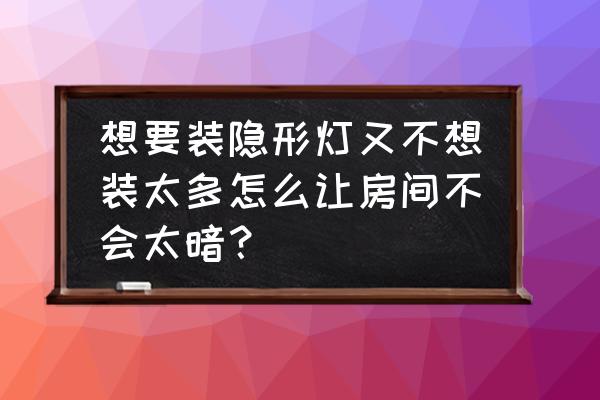 卧室照明灯光设计 想要装隐形灯又不想装太多怎么让房间不会太暗？
