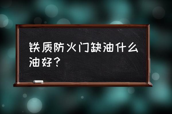 防火卷帘门用什么油润活 铁质防火门缺油什么油好？