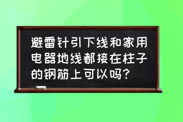 家用地线可以接柱子的钢筋吗 避雷针引下线和家用电器地线都接在柱子的钢筋上可以吗？