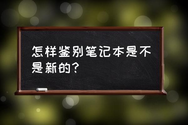 新买笔记本电脑如何区别 怎样鉴别笔记本是不是新的？