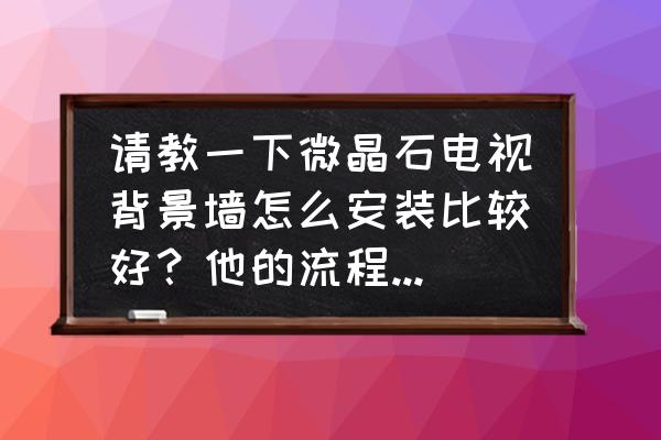 微晶石背景墙如何安装电视 请教一下微晶石电视背景墙怎么安装比较好？他的流程是什么？