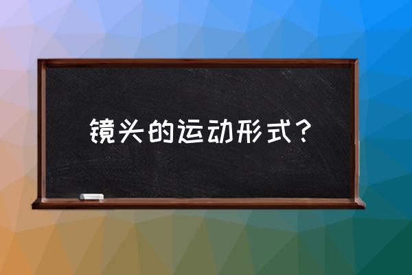 镜头的运动方式是什么 镜头的运动形式? 镜头的运动方式是什么 镜头的运动形式?