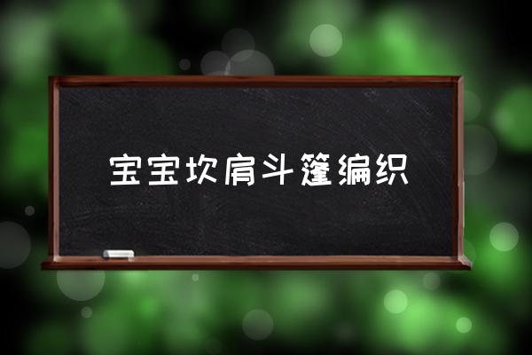 宝宝披风斗篷制作 宝宝坎肩斗篷编织