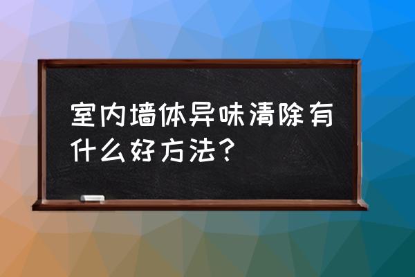 室内装修污染治理方式都有哪些 室内墙体异味清除有什么好方法？