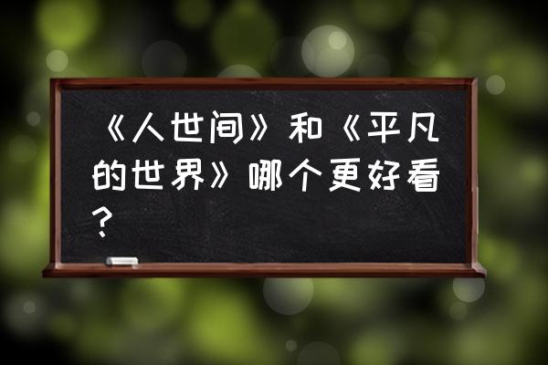 兵团卫视为啥不能回看 《人世间》和《平凡的世界》哪个更好看？