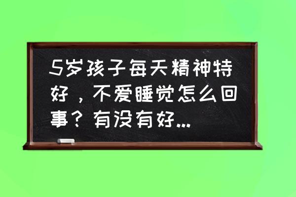 如何让宝宝自己学会入睡 5岁孩子每天精神特好,不爱睡觉怎么回事?有没有好的办法可以让孩子尽快入睡? 如何让宝宝自己学会入睡 5岁孩子每天精神特好,不爱睡觉怎么回事?有没有好的办法可以让孩子尽快入睡?