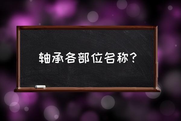 轴承分内圈和外圈吗 轴承各部位名称? 轴承分内圈和外圈吗 轴承各部位名称?