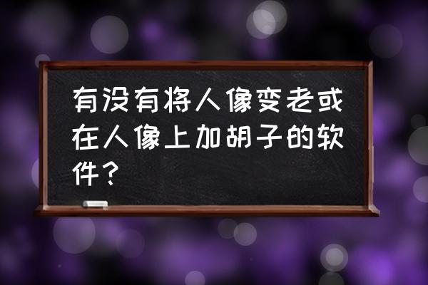 美图秀秀怎么加胡子进去 有没有将人像变老或在人像上加胡子的软件？