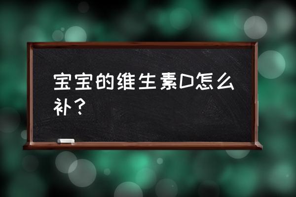 宝宝严重缺乏维生素d症状有哪些 宝宝的维生素D怎么补？