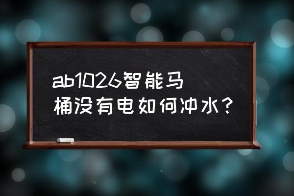 智能马桶停电能冲洗吗 ab1026智能马桶没有电如何冲水? 智能马桶停电能冲洗吗 ab1026智能马桶没有电如何冲水?