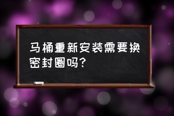 马桶可以二次安装吗 马桶重新安装需要换密封圈吗？