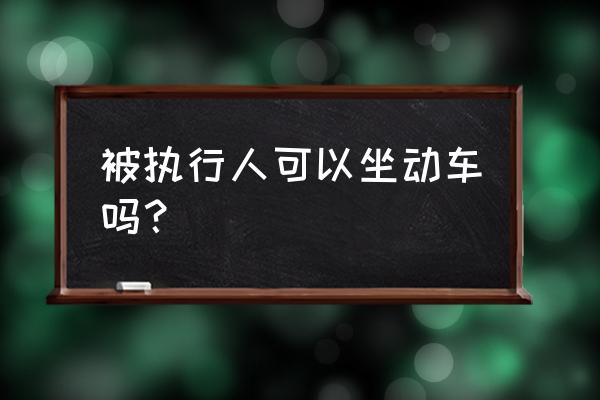 老赖限制坐动车吗 被执行人可以坐动车吗? 老赖限制坐动车吗 被执行人可以坐动车吗?