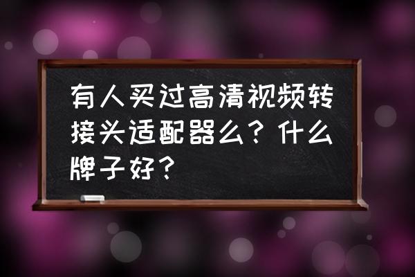 苹果手机转接头什么牌子好 有人买过高清视频转接头适配器么？什么牌子好？
