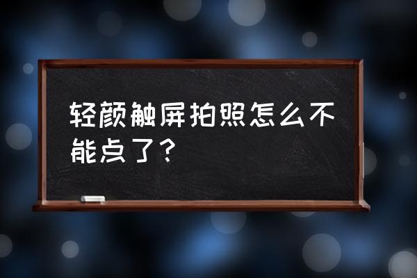 轻颜相机怎么设置触屏功能 轻颜触屏拍照怎么不能点了？