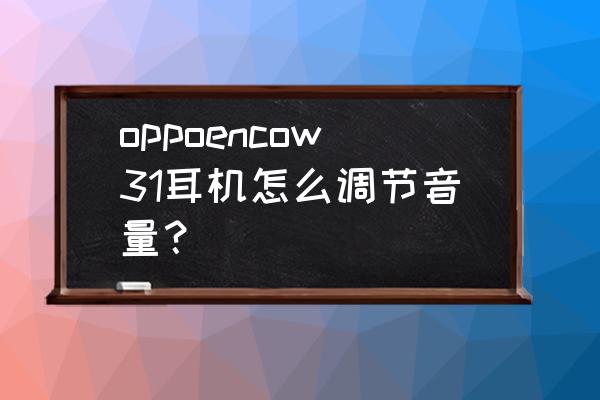 oppoencow31恢复出厂设置 oppoencow31耳机怎么调节音量? oppoencow31恢复出厂设置 oppoencow31耳机怎么调节音量?