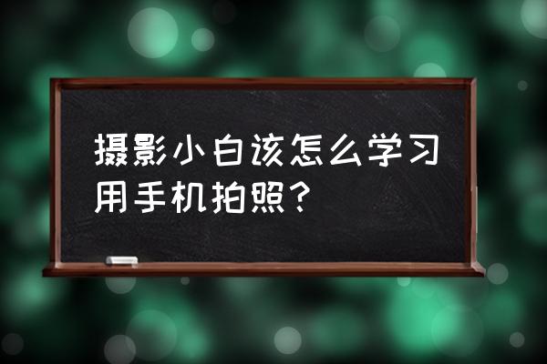 摄影小白入门常见错误点评 摄影小白该怎么学习用手机拍照? 摄影小白入门常见错误点评 摄影小白该怎么学习用手机拍照?