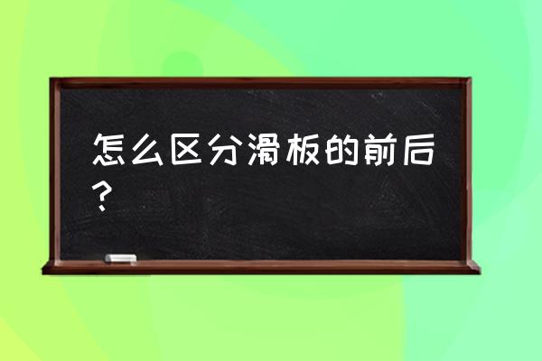 双翘滑板怎样辨别正反 怎么区分滑板的前后？