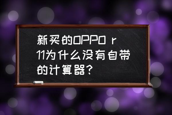oppo手机自带计算器在哪里看 新买的OPPO r11为什么没有自带的计算器? oppo手机自带计算器在哪里看 新买的OPPO r11为什么没有自带的计算器?