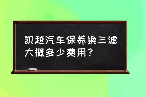 别克凯越机油滤芯多少钱一个 凯越汽车保养换三滤大概多少费用? 别克凯越机油滤芯多少钱一个 凯越汽车保养换三滤大概多少费用?