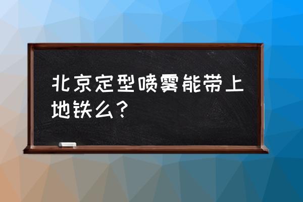 北京地铁可以带啫喱水吗 北京定型喷雾能带上地铁么? 北京地铁可以带啫喱水吗 北京定型喷雾能带上地铁么?