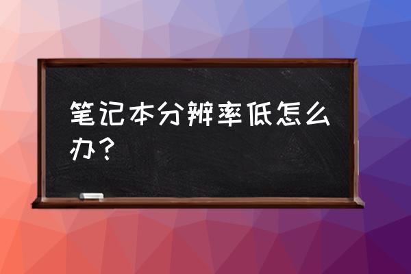 笔记本电脑分辨率不够怎么办 笔记本分辨率低怎么办? 笔记本电脑分辨率不够怎么办 笔记本分辨率低怎么办?