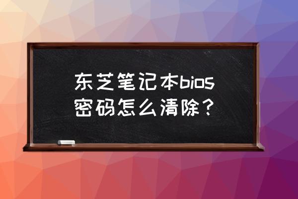 东芝移动硬盘自带加密可以取消吗 东芝笔记本bios密码怎么清除？