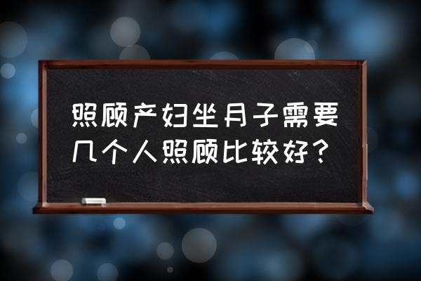 月子怎么照顾产妇和婴儿 照顾产妇坐月子需要几个人照顾比较好? 月子怎么照顾产妇和婴儿 照顾产妇坐月子需要几个人照顾比较好?