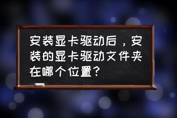 yx570显卡驱动文件在哪 安装显卡驱动后,安装的显卡驱动文件夹在哪个位置? yx570显卡驱动文件在哪 安装显卡驱动后,安装的显卡驱动文件夹在哪个位置?