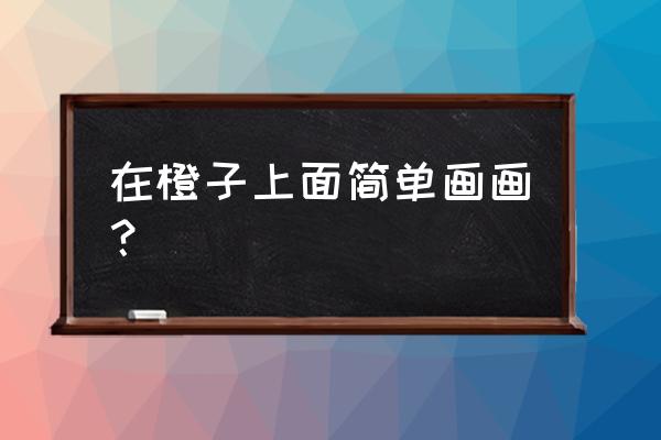 趴着睡觉猫咪怎么画简笔画 在橙子上面简单画画？