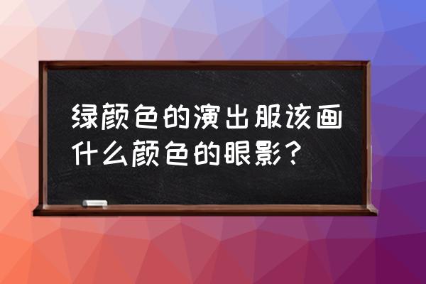 粉绿色眼影教程简单 绿颜色的演出服该画什么颜色的眼影？