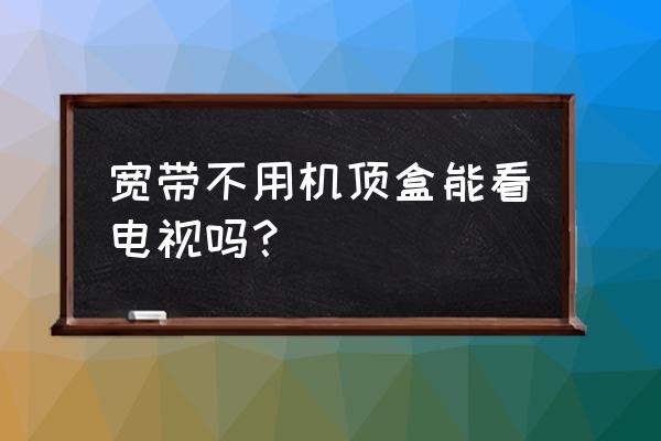 台山不机顶盒能看到电视节目吗 宽带不用机顶盒能看电视吗? 台山不机顶盒能看到电视节目吗 宽带不用机顶盒能看电视吗?