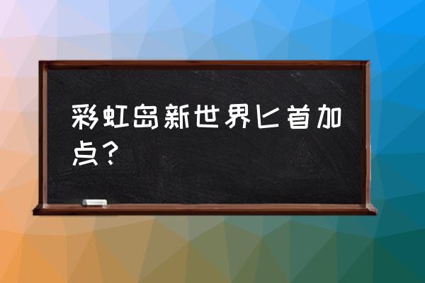 彩虹岛三转风行刺客怎么加点 彩虹岛新世界匕首加点？