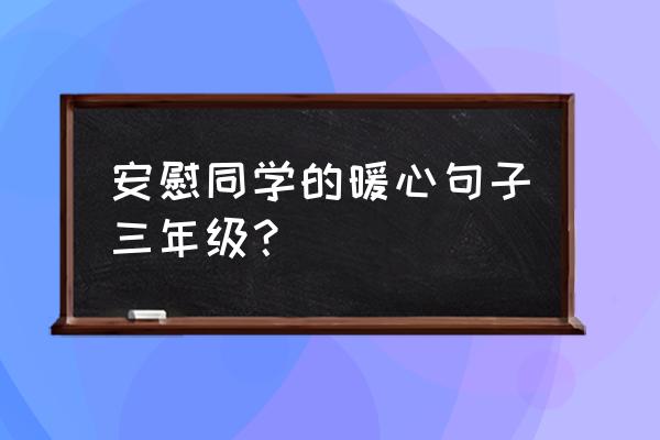 朋友心情不好安慰朋友的暖心句子 安慰同学的暖心句子三年级？