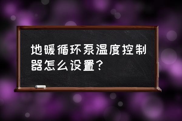循环泵感温探头应该放在哪里 地暖循环泵温度控制器怎么设置? 循环泵感温探头应该放在哪里 地暖循环泵温度控制器怎么设置?