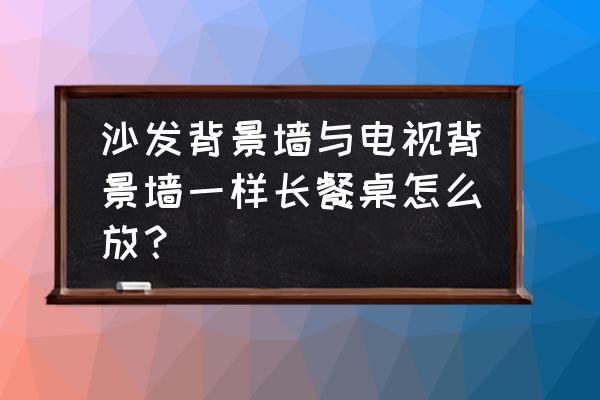 怎么在电视背景墙加餐桌 沙发背景墙与电视背景墙一样长餐桌怎么放? 怎么在电视背景墙加餐桌 沙发背景墙与电视背景墙一样长餐桌怎么放?