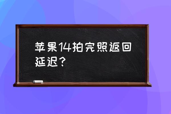 苹果手机怎么总是延时拍摄 苹果14拍完照返回延迟？