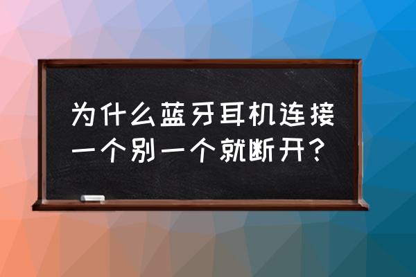 蓝牙耳机为啥一个连上一个连不上 为什么蓝牙耳机连接一个别一个就断开? 蓝牙耳机为啥一个连上一个连不上 为什么蓝牙耳机连接一个别一个就断开?