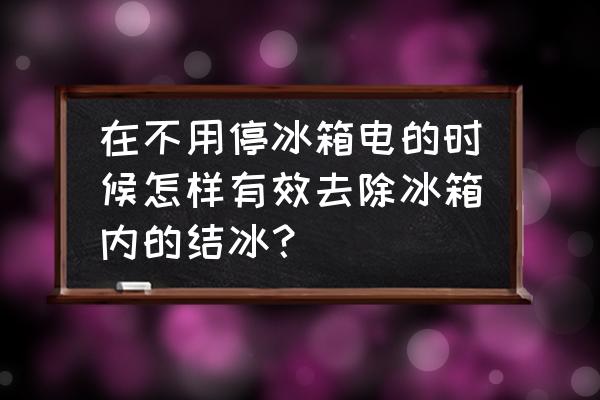 冰箱里的冰怎样才能快速除掉 在不用停冰箱电的时候怎样有效去除冰箱内的结冰？
