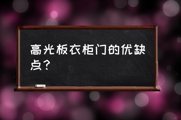 模压板橱柜优缺点是什么 高光板衣柜门的优缺点？