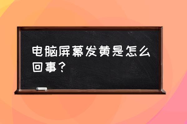 win7电脑屏幕发黄怎么调 电脑屏幕发黄是怎么回事? win7电脑屏幕发黄怎么调 电脑屏幕发黄是怎么回事?